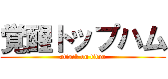 覚醒トップハム (attack on titan)