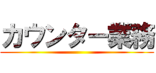 カウンター業務 ()
