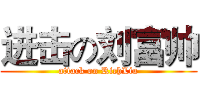 进击の刘富帅 (attack on RichLiu)