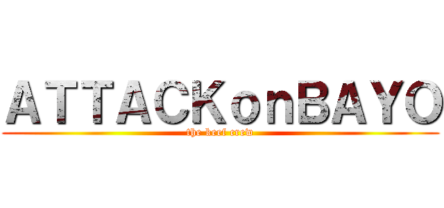 ＡＴＴＡＣＫｏｎＢＡＹＯ (the keef crew)