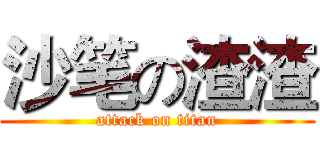 沙笔の渣渣 (attack on titan)