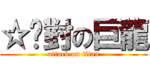 ☆絕對の巨龍 (attack on titan)