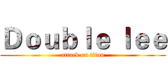 Ｄｏｕｂｌｅ ｌｅｅ (attack on titan)