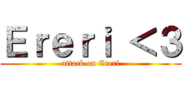 Ｅｒｅｒｉ ＜３ (attack on Ereri)