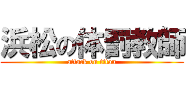 浜松の体罰教師 (attack on titan)