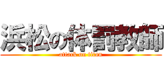 浜松の体罰教師 (attack on titan)