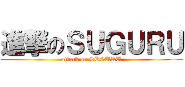 進撃のＳＵＧＵＲＵ (attack on SUGURU)