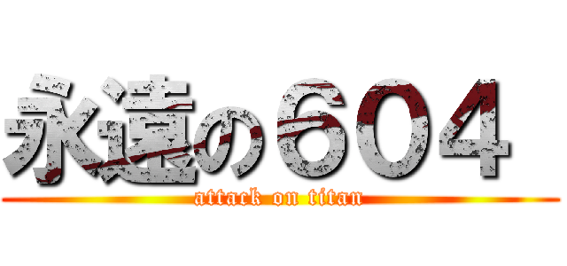 永遠の６０４  (attack on titan)