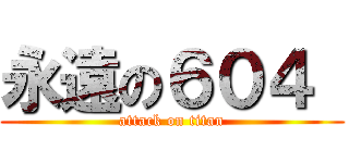 永遠の６０４  (attack on titan)
