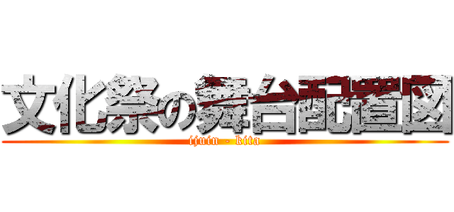 文化祭の舞台配置図 (ijuin - kita)