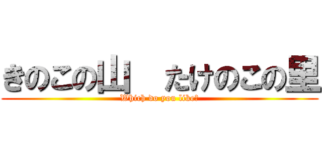 きのこの山  たけのこの里 (Which do you like?)