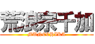 荒浪宗千加 (MUNECHIKA)