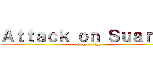 Ａｔｔａｃｋ ｏｎ Ｓｕａｒｅｚ (attack on titan)