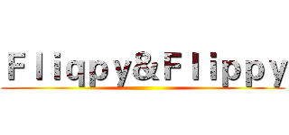 Ｆｌｉｑｐｙ＆Ｆｌｉｐｐｙ ()