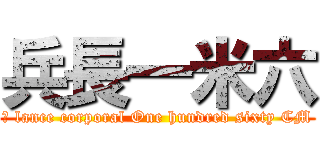 兵長一米六 (	 lance corporal One hundred sixty CM)