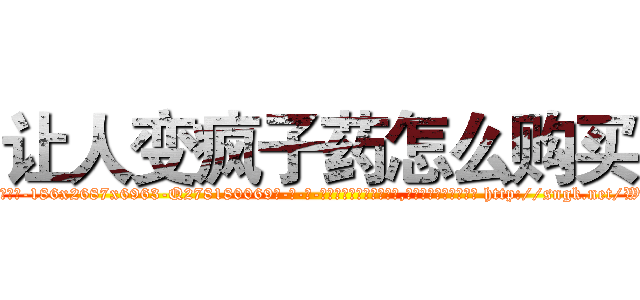 让人变疯子药怎么购买 (让人变疯子药怎么购买【电-186x2687x6963-Q278180069元-吉-药-业】我们做的是长期生意,靠的是老客户长期支持 http://sngk.net/WhjKBJ
)