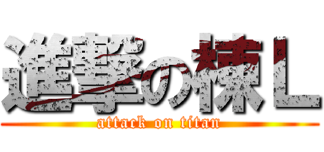 進撃の棟Ｌ (attack on titan)