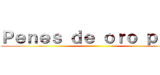 Ｐｅｎｅｓ ｄｅ ｏｒｏ ｐｕｒｏ ()
