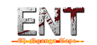 ＥＮＴ (Eh Nganga Tayo)