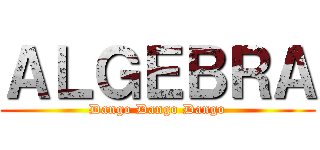 ＡＬＧＥＢＲＡ (Dango Dango Dango)