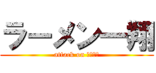 ラーメン一翔 (attack on ラーメン)