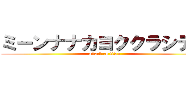 ミーンナナカヨククラシテル (attack on titan)