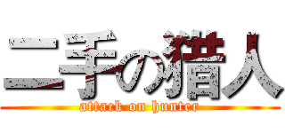 二手の猎人 (attack on hunter)