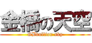 金橋の天空 (GBbullion sky)