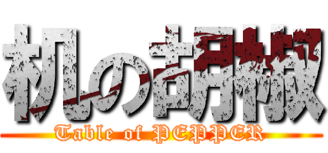 机の胡椒 (Table of PEPPER)