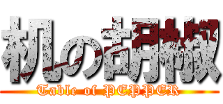 机の胡椒 (Table of PEPPER)