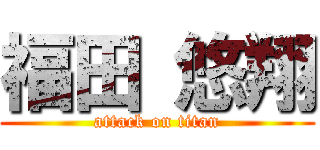 福田 悠翔 (attack on titan)