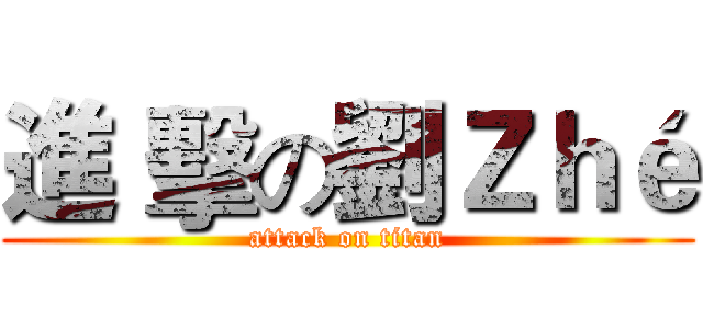進 擊の劉Ｚｈé (attack on titan)