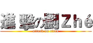 進 擊の劉Ｚｈé (attack on titan)