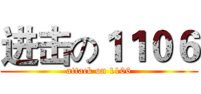 进击の１１０６ (attack on 1106)