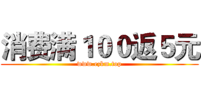 消费满１００返５元 (www.ezkm.top)