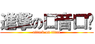 進撃の口音口亚 (attack on titan)