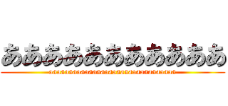 あああああああああああ (aaaaaaaaaaaaaaaaaaaaaaaaaaaaaaaa)