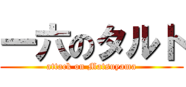 一六のタルト (attack on Matsuyama)