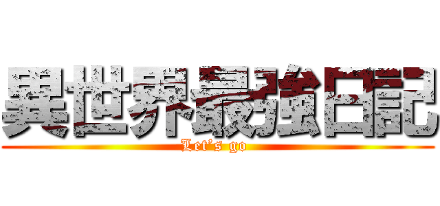 異世界最強日記 (Let’s go )
