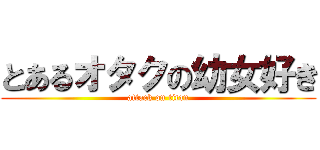 とあるオタクの幼女好き (attack on titan)