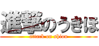 進撃のうきほ (attack on shion)