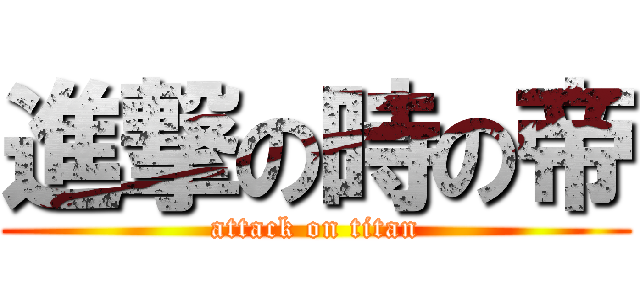 進撃の時の帝 (attack on titan)