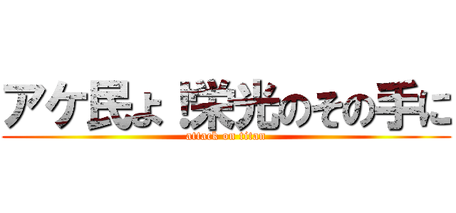 アケ民よ！栄光のその手に (attack on titan)