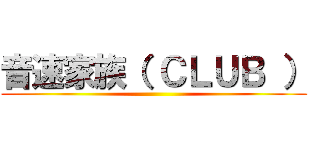 音速家族（ ＣＬＵＢ ） ()