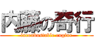内藤の奇行 (inconbustable engine)