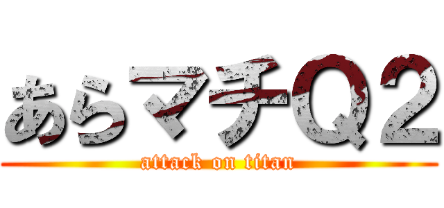 あらマチＱ２ (attack on titan)