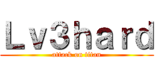 Ｌｖ３ｈａｒｄ (attack on titan)