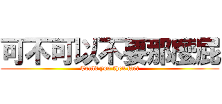 可不可以不要那麼屁 (Could you then fart)