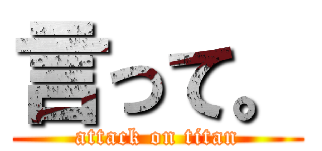 言って。 (attack on titan)