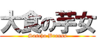 大食の芋女 (Sascha Brauss)